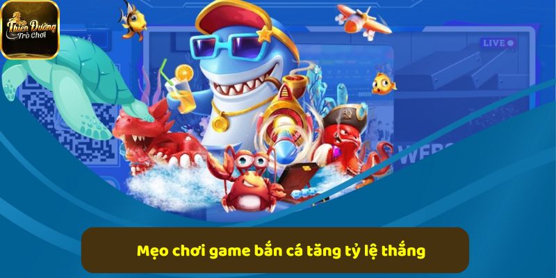 Mẹo chơi game bắn cá hiệu quả giúp tăng tỷ lệ thắng cao hơn